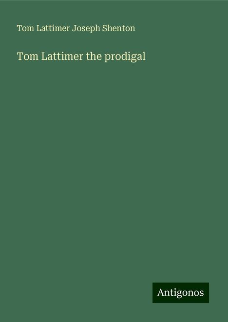 Tom Lattimer Joseph Shenton: Tom Lattimer the prodigal, Buch