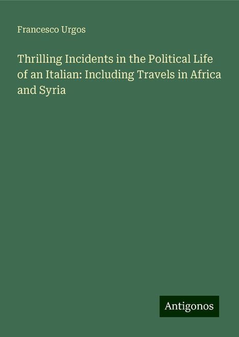 Francesco Urgos: Thrilling Incidents in the Political Life of an Italian: Including Travels in Africa and Syria, Buch