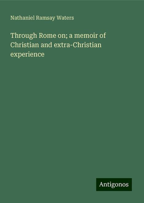 Nathaniel Ramsay Waters: Through Rome on; a memoir of Christian and extra-Christian experience, Buch