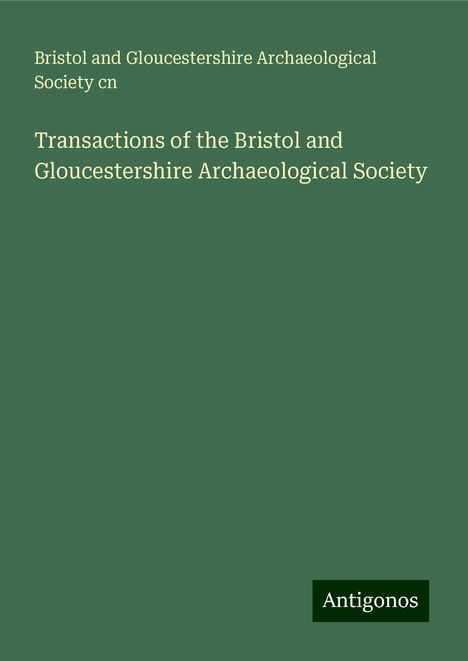 Bristol and Gloucestershire Archaeological Society Cn: Transactions of the Bristol and Gloucestershire Archaeological Society, Buch