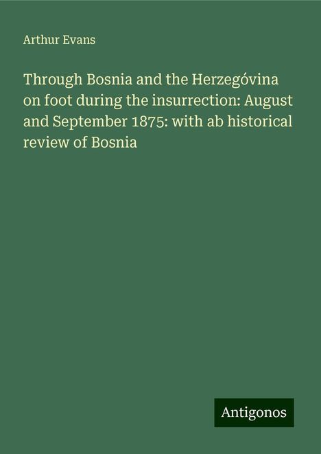 Arthur Evans: Through Bosnia and the Herzegóvina on foot during the insurrection: August and September 1875: with ab historical review of Bosnia, Buch