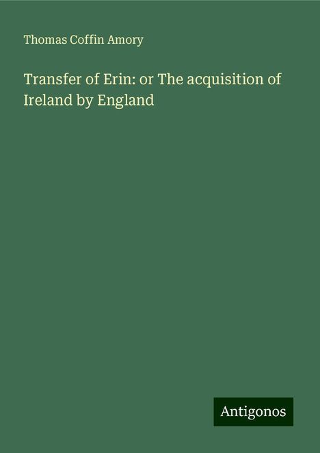 Thomas Coffin Amory: Transfer of Erin: or The acquisition of Ireland by England, Buch