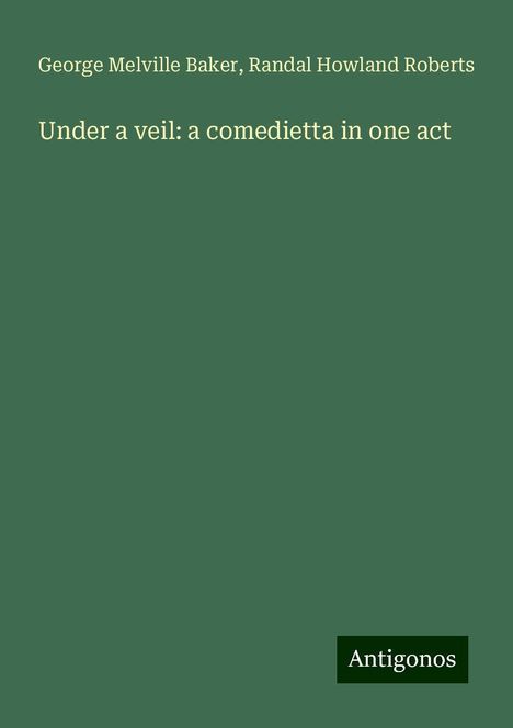 George Melville Baker: Under a veil: a comedietta in one act, Buch