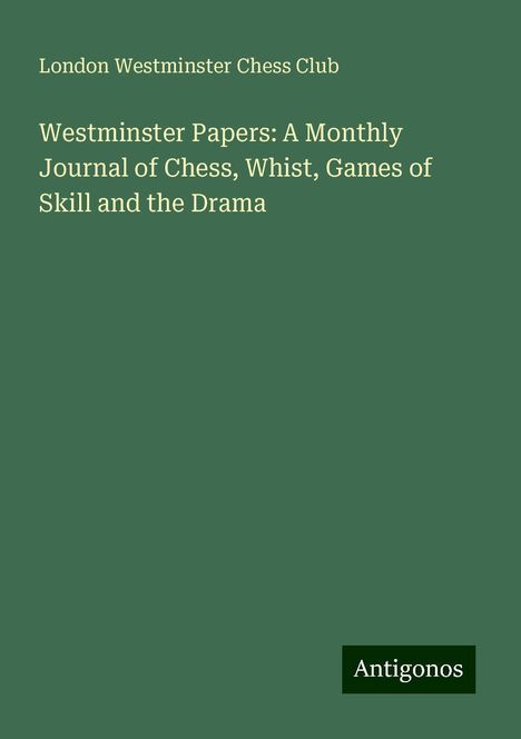 London Westminster Chess Club: Westminster Papers: A Monthly Journal of Chess, Whist, Games of Skill and the Drama, Buch