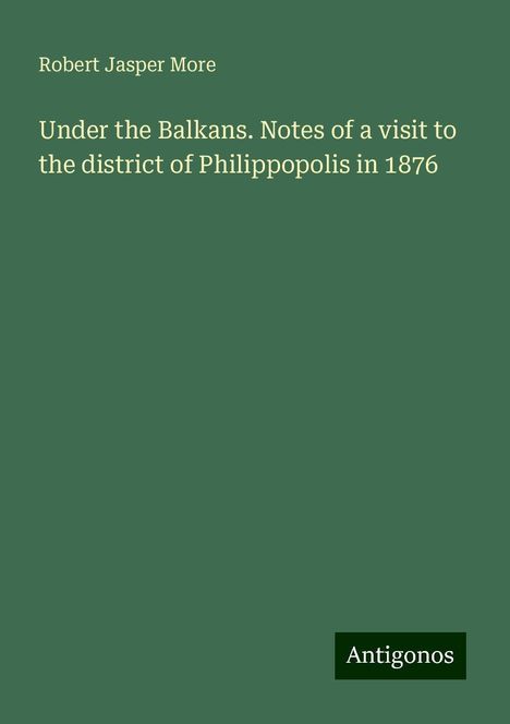 Robert Jasper More: Under the Balkans. Notes of a visit to the district of Philippopolis in 1876, Buch