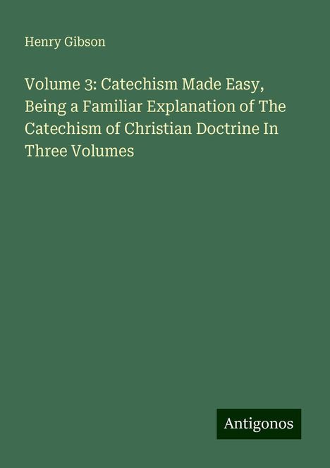 Henry Gibson: Volume 3: Catechism Made Easy, Being a Familiar Explanation of The Catechism of Christian Doctrine In Three Volumes, Buch