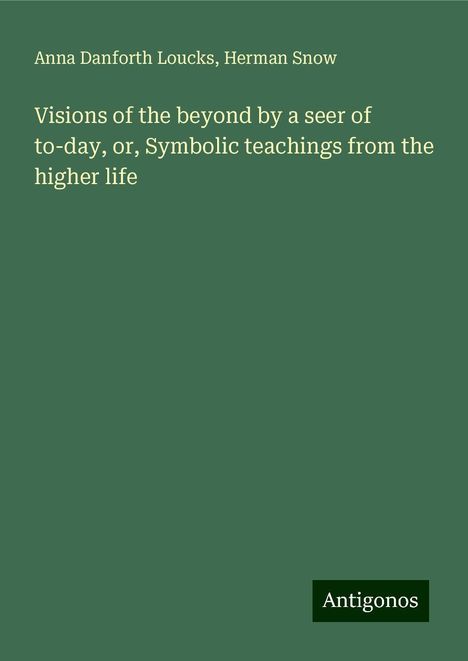 Anna Danforth Loucks: Visions of the beyond by a seer of to-day, or, Symbolic teachings from the higher life, Buch