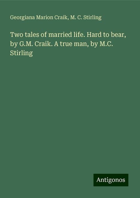 Georgiana Marion Craik: Two tales of married life. Hard to bear, by G.M. Craik. A true man, by M.C. Stirling, Buch