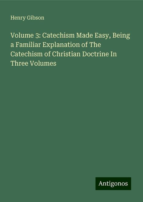 Henry Gibson: Volume 3: Catechism Made Easy, Being a Familiar Explanation of The Catechism of Christian Doctrine In Three Volumes, Buch