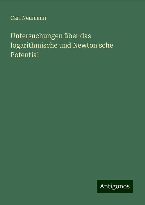 Carl Neumann: Untersuchungen über das logarithmische und Newton'sche Potential, Buch