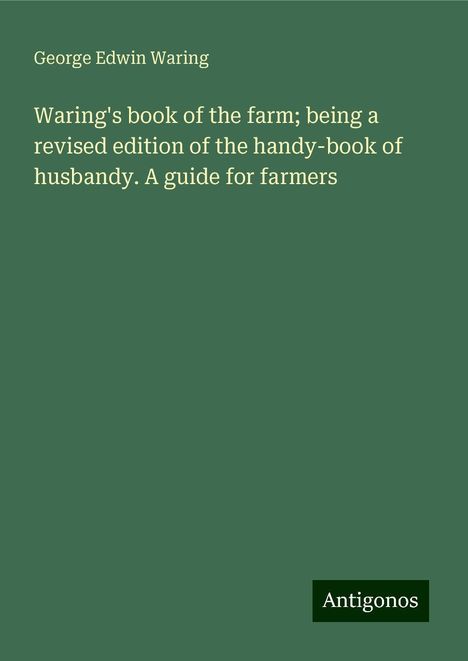 George Edwin Waring: Waring's book of the farm; being a revised edition of the handy-book of husbandy. A guide for farmers, Buch