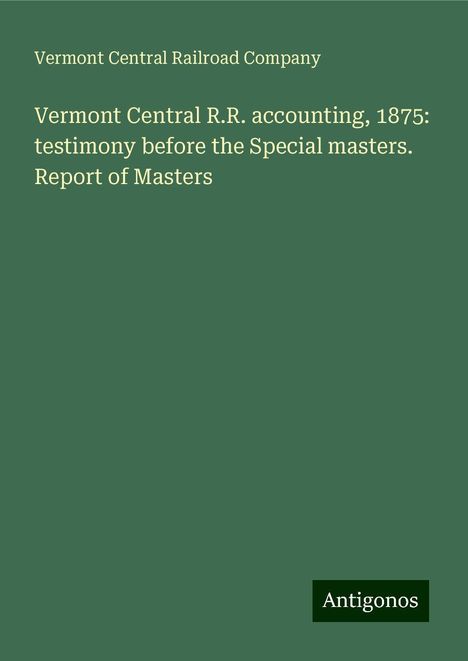 Vermont Central Railroad Company: Vermont Central R.R. accounting, 1875: testimony before the Special masters. Report of Masters, Buch