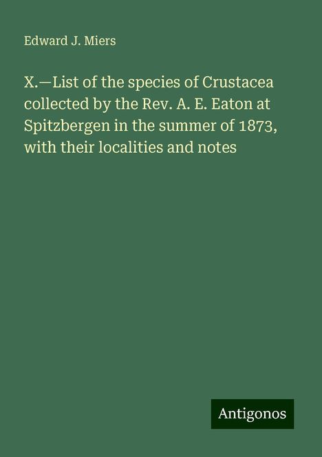 Edward J. Miers: X.¿List of the species of Crustacea collected by the Rev. A. E. Eaton at Spitzbergen in the summer of 1873, with their localities and notes, Buch