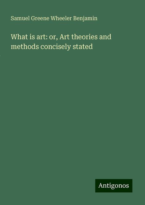 Samuel Greene Wheeler Benjamin: What is art: or, Art theories and methods concisely stated, Buch