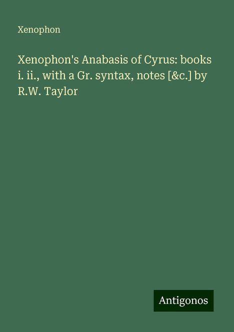 Xenophon: Xenophon's Anabasis of Cyrus: books i. ii., with a Gr. syntax, notes [&c.] by R.W. Taylor, Buch