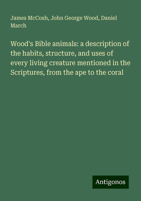 James Mccosh: Wood's Bible animals: a description of the habits, structure, and uses of every living creature mentioned in the Scriptures, from the ape to the coral, Buch