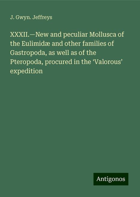 J. Gwyn. Jeffreys: XXXII.¿New and peculiar Mollusca of the Eulimidæ and other families of Gastropoda, as well as of the Pteropoda, procured in the ¿Valorous¿ expedition, Buch