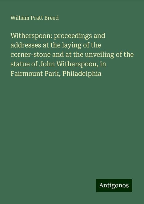 William Pratt Breed: Witherspoon: proceedings and addresses at the laying of the corner-stone and at the unveiling of the statue of John Witherspoon, in Fairmount Park, Philadelphia, Buch