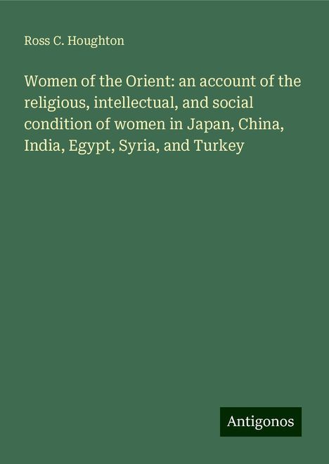 Ross C. Houghton: Women of the Orient: an account of the religious, intellectual, and social condition of women in Japan, China, India, Egypt, Syria, and Turkey, Buch