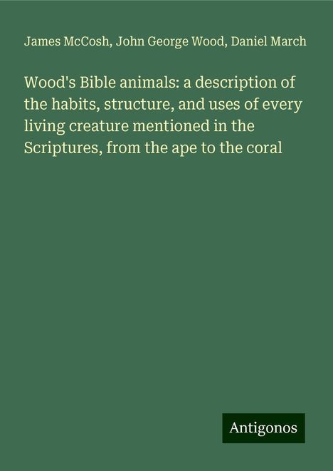 James Mccosh: Wood's Bible animals: a description of the habits, structure, and uses of every living creature mentioned in the Scriptures, from the ape to the coral, Buch