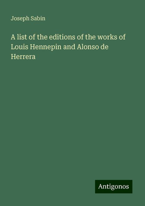 Joseph Sabin: A list of the editions of the works of Louis Hennepin and Alonso de Herrera, Buch