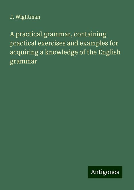 J. Wightman: A practical grammar, containing practical exercises and examples for acquiring a knowledge of the English grammar, Buch