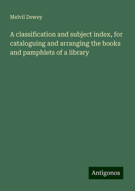 Melvil Dewey: A classification and subject index, for cataloguing and arranging the books and pamphlets of a library, Buch