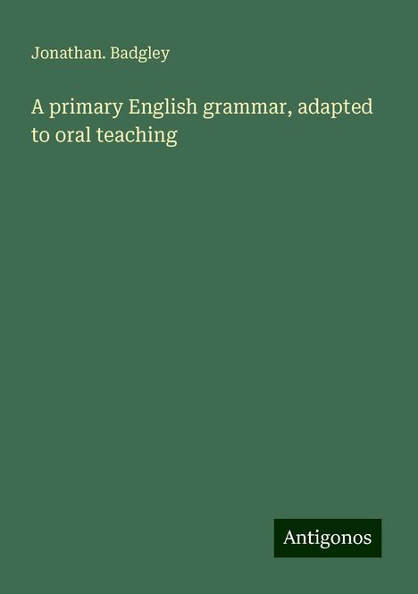 Jonathan. Badgley: A primary English grammar, adapted to oral teaching, Buch