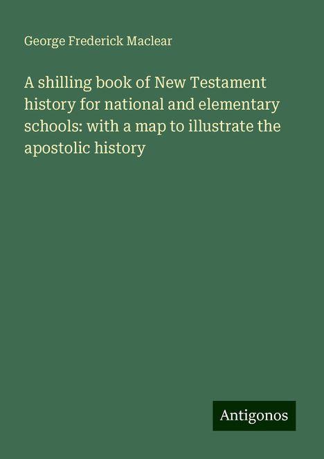 George Frederick Maclear: A shilling book of New Testament history for national and elementary schools: with a map to illustrate the apostolic history, Buch