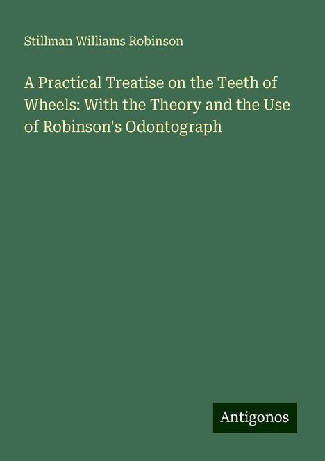 Stillman Williams Robinson: A Practical Treatise on the Teeth of Wheels: With the Theory and the Use of Robinson's Odontograph, Buch