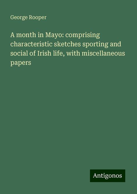 George Rooper: A month in Mayo: comprising characteristic sketches sporting and social of Irish life, with miscellaneous papers, Buch