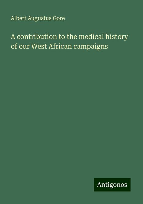 Albert Augustus Gore: A contribution to the medical history of our West African campaigns, Buch