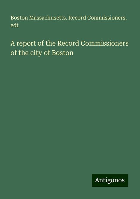 Boston Massachusetts. Record Commissioners. Edt: A report of the Record Commissioners of the city of Boston, Buch