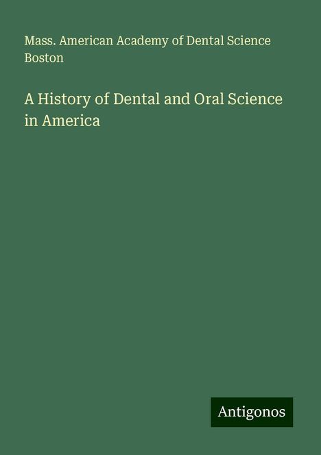 Mass. American Academy of Dental Science Boston: A History of Dental and Oral Science in America, Buch