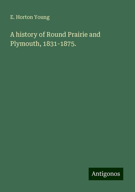 E. Horton Young: A history of Round Prairie and Plymouth, 1831-1875., Buch