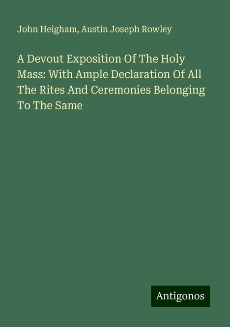 John Heigham: A Devout Exposition Of The Holy Mass: With Ample Declaration Of All The Rites And Ceremonies Belonging To The Same, Buch