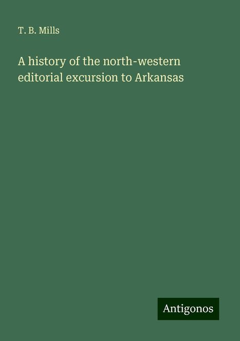 T. B. Mills: A history of the north-western editorial excursion to Arkansas, Buch