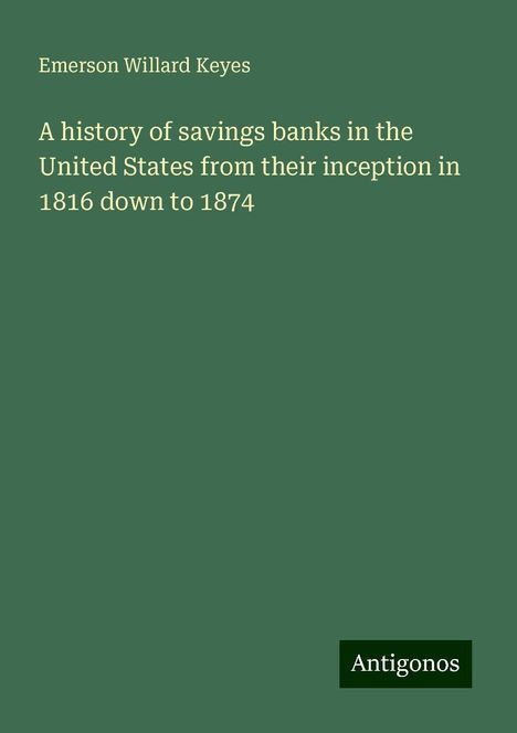 Emerson Willard Keyes: A history of savings banks in the United States from their inception in 1816 down to 1874, Buch