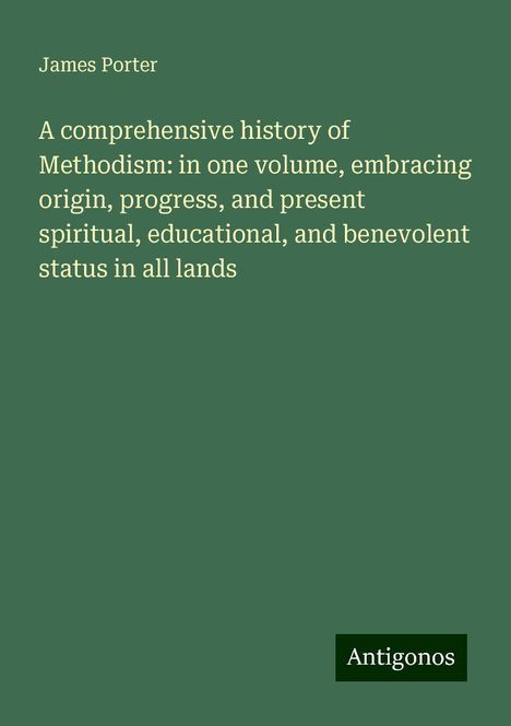 James Porter: A comprehensive history of Methodism: in one volume, embracing origin, progress, and present spiritual, educational, and benevolent status in all lands, Buch