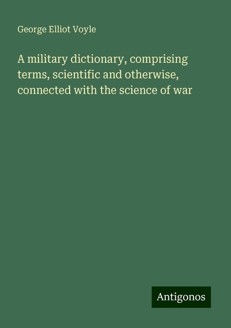 George Elliot Voyle: A military dictionary, comprising terms, scientific and otherwise, connected with the science of war, Buch