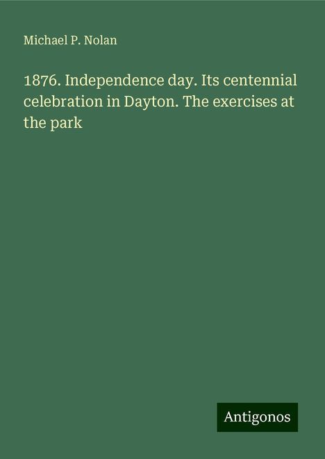 Michael P. Nolan: 1876. Independence day. Its centennial celebration in Dayton. The exercises at the park, Buch