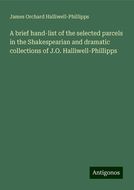 James Orchard Halliwell-Phillipps: A brief hand-list of the selected parcels in the Shakespearian and dramatic collections of J.O. Halliwell-Phillipps, Buch