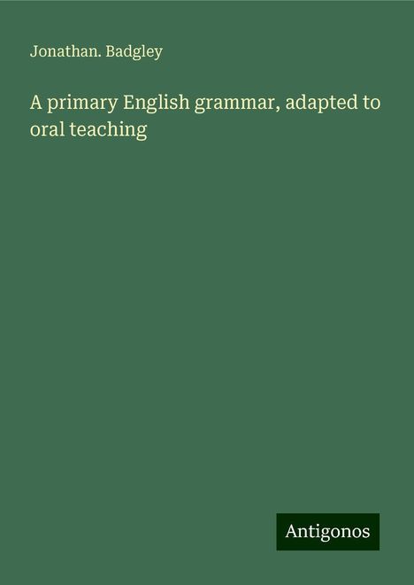 Jonathan. Badgley: A primary English grammar, adapted to oral teaching, Buch