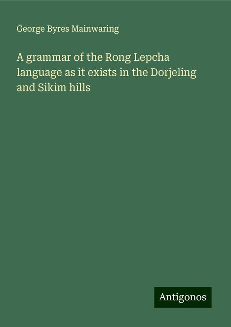 George Byres Mainwaring: A grammar of the Rong Lepcha language as it exists in the Dorjeling and Sikim hills, Buch