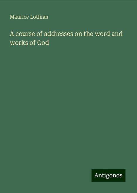 Maurice Lothian: A course of addresses on the word and works of God, Buch