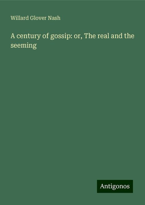 Willard Glover Nash: A century of gossip: or, The real and the seeming, Buch