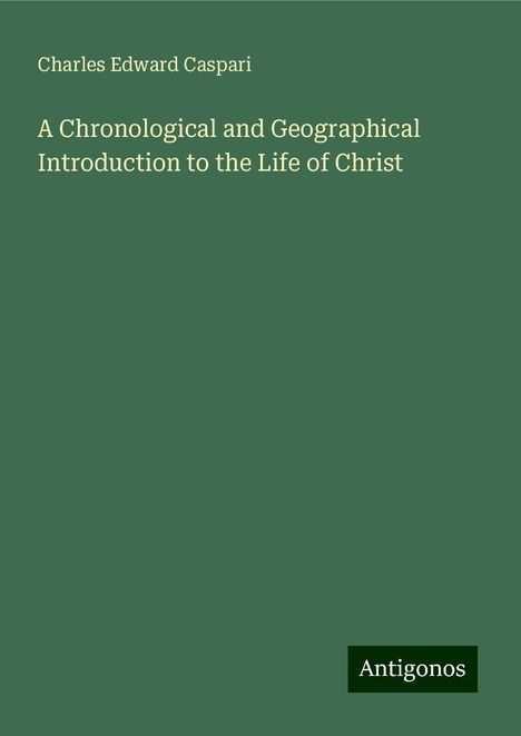 Charles Edward Caspari: A Chronological and Geographical Introduction to the Life of Christ, Buch