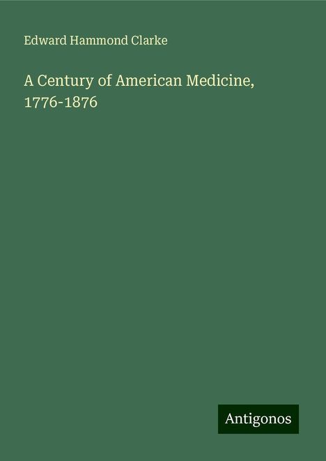 Edward Hammond Clarke: A Century of American Medicine, 1776-1876, Buch