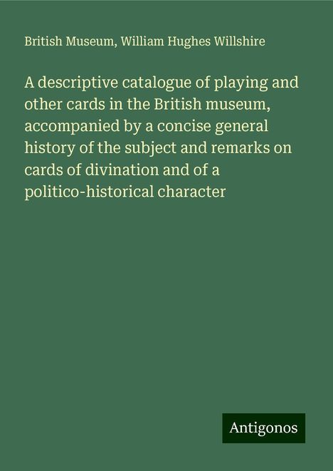 British Museum: A descriptive catalogue of playing and other cards in the British museum, accompanied by a concise general history of the subject and remarks on cards of divination and of a politico-historical character, Buch