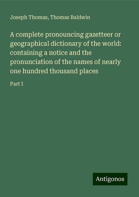 Joseph Thomas: A complete pronouncing gazetteer or geographical dictionary of the world: containing a notice and the pronunciation of the names of nearly one hundred thousand places, Buch